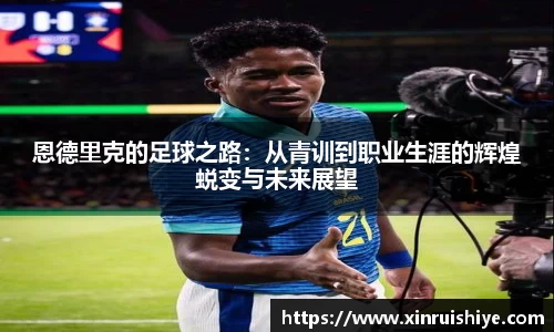 恩德里克的足球之路：从青训到职业生涯的辉煌蜕变与未来展望