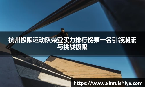 杭州极限运动队荣登实力排行榜第一名引领潮流与挑战极限