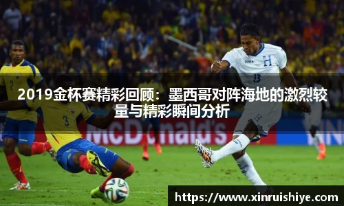 2019金杯赛精彩回顾：墨西哥对阵海地的激烈较量与精彩瞬间分析