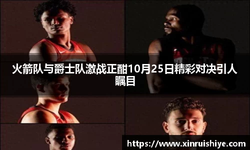 火箭队与爵士队激战正酣10月25日精彩对决引人瞩目